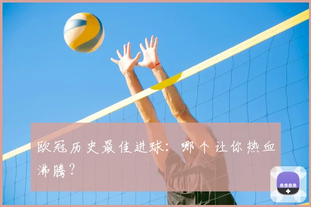 欧冠历史最佳进球:哪个让你热血沸腾?