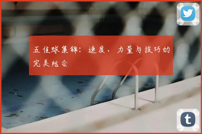五佳球集锦:速度、力量与技巧的完美结合