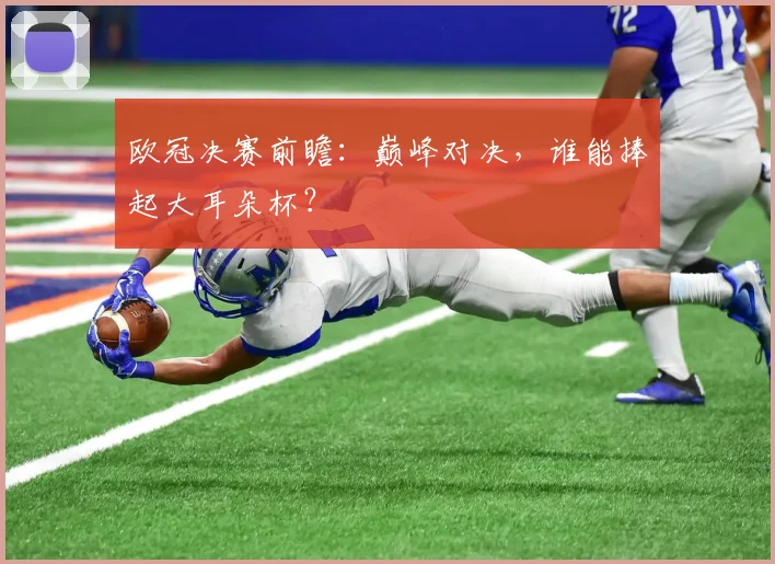 欧冠决赛前瞻：巅峰对决，谁能捧起大耳朵杯？