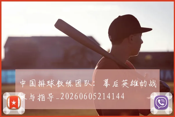 中国排球教练团队：幕后英雄的战术与指导_20260605214144