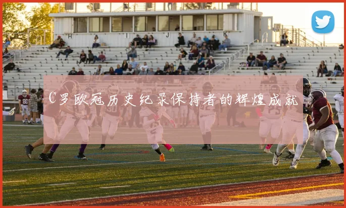 C罗欧冠历史纪录保持者的辉煌成就
