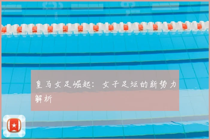 皇马女足崛起:女子足坛的新势力解析