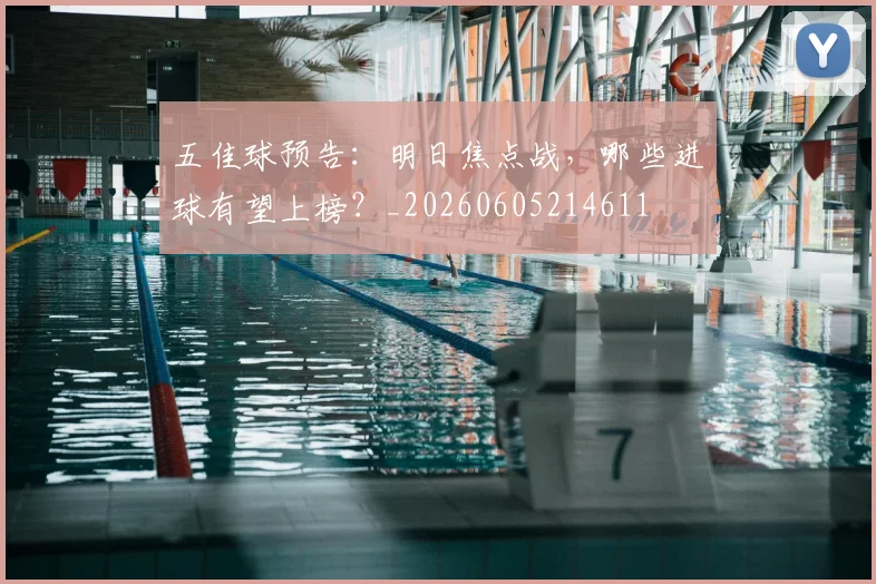 五佳球预告:明日焦点战,哪些进球有望上榜?_20260605214611