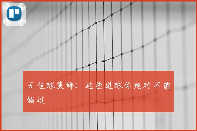 五佳球集锦:这些进球你绝对不能错过