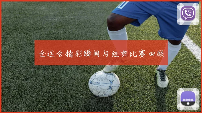 全运会精彩瞬间与经典比赛回顾