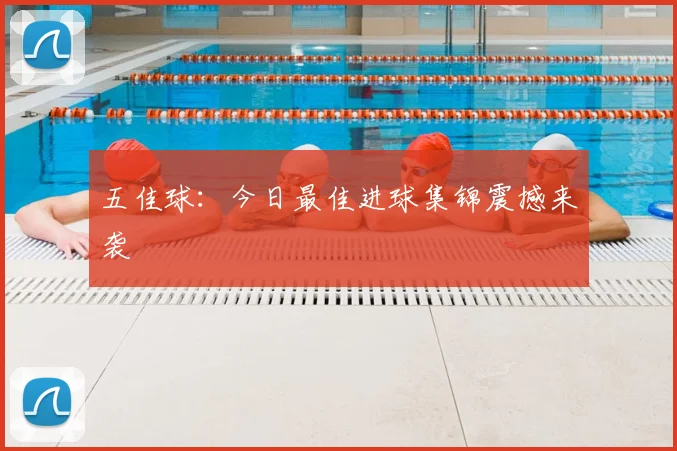 五佳球:今日最佳进球集锦震撼来袭