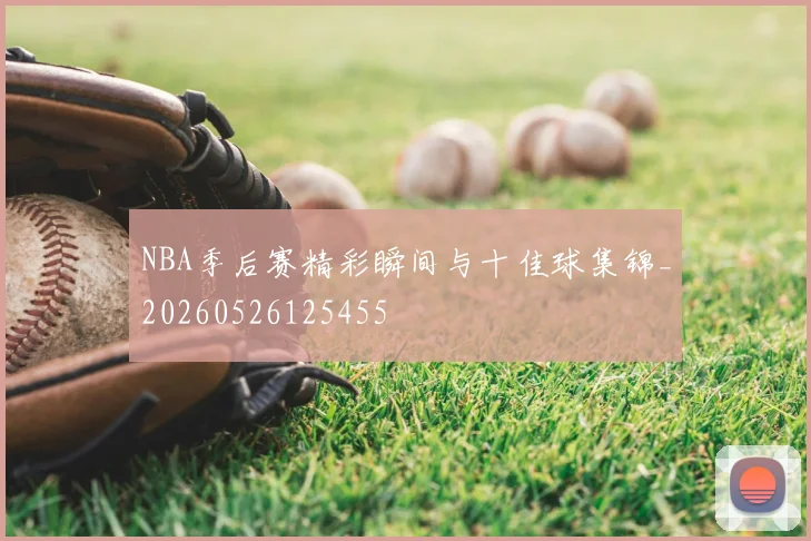NBA季后赛精彩瞬间与十佳球集锦_20260526125455