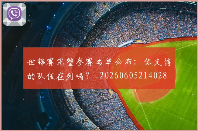 世锦赛完整参赛名单公布:你支持的队伍在列吗?_20260605214028