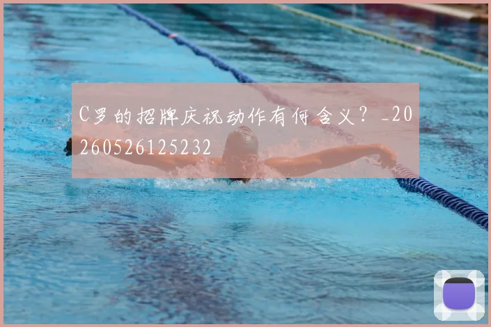 C罗的招牌庆祝动作有何含义?_20260526125232