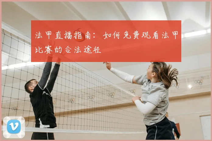 法甲直播指南：如何免费观看法甲比赛的合法途径