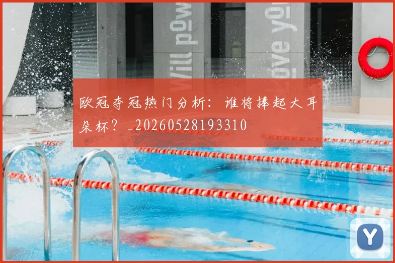 欧冠夺冠热门分析：谁将捧起大耳朵杯？_20260528193310