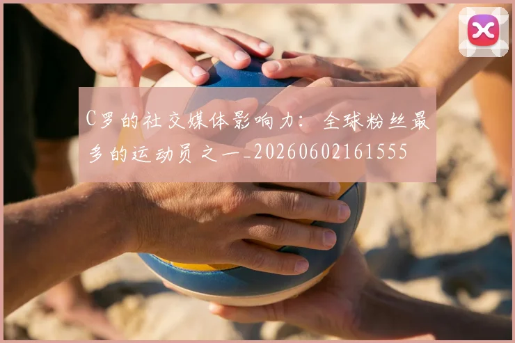 C罗的社交媒体影响力:全球粉丝最多的运动员之一_20260602161555
