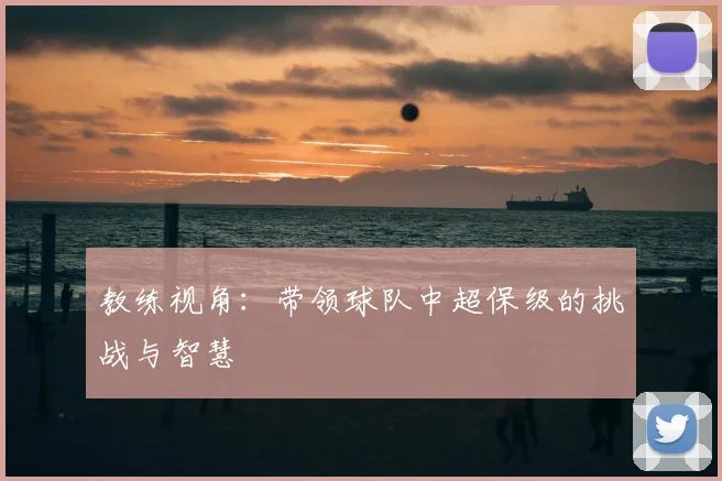 教练视角:带领球队中超保级的挑战与智慧