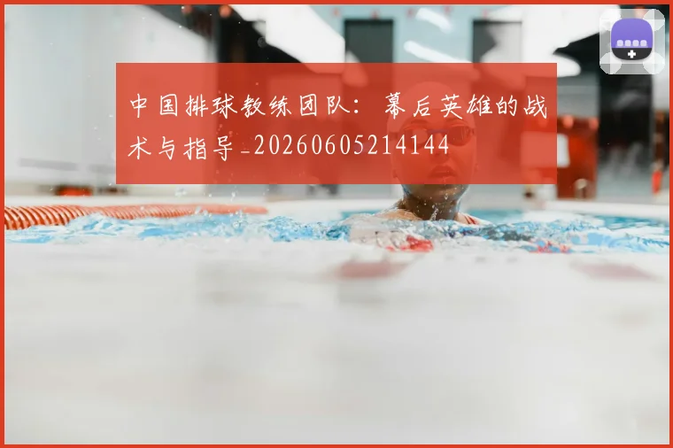 中国排球教练团队：幕后英雄的战术与指导_20260605214144