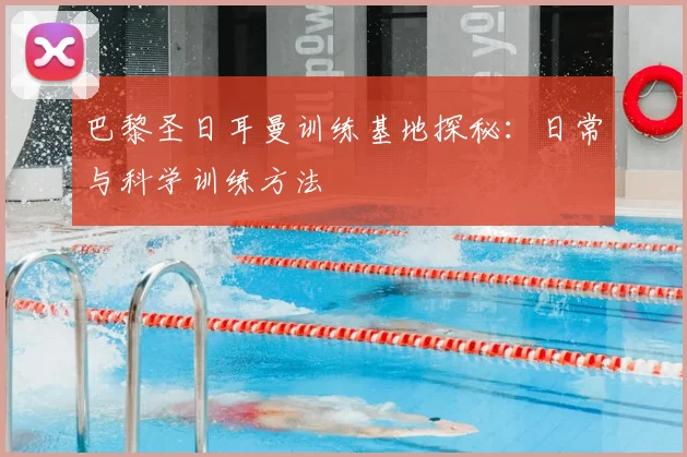 巴黎圣日耳曼训练基地探秘:日常与科学训练方法