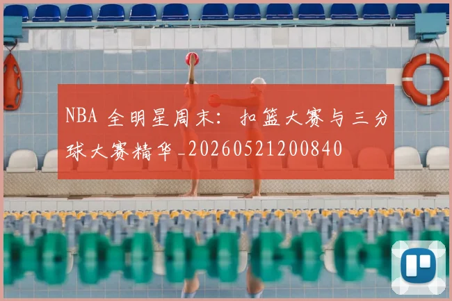 NBA 全明星周末:扣篮大赛与三分球大赛精华_20260521200840