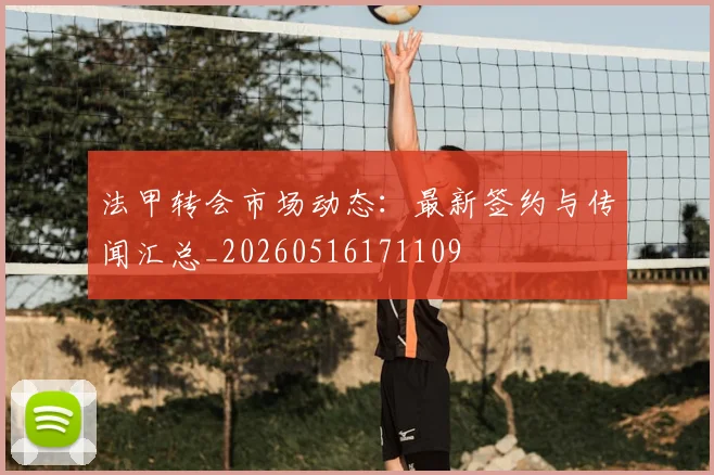 法甲转会市场动态:最新签约与传闻汇总_20260516171109