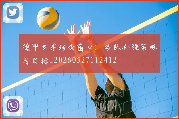德甲冬季转会窗口：各队补强策略与目标_20260527112412