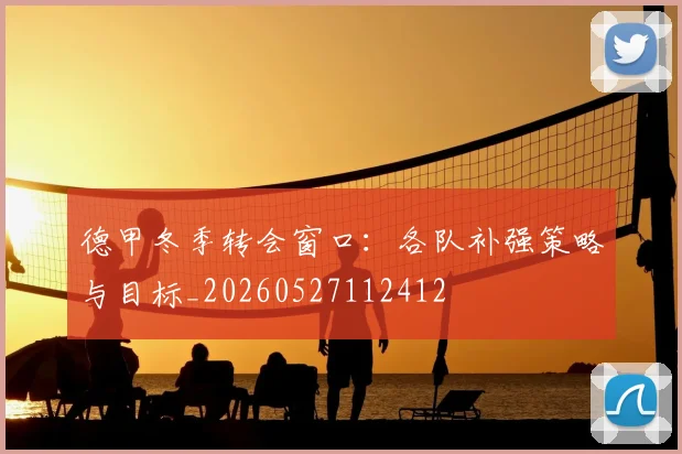 德甲冬季转会窗口：各队补强策略与目标_20260527112412