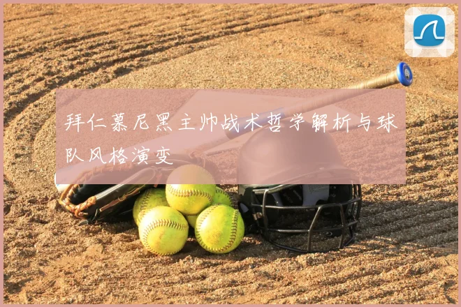 拜仁慕尼黑主帅战术哲学解析与球队风格演变