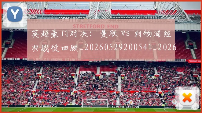 英超豪门对决:曼联 vs 利物浦经典战役回顾_20260529200541_20260702174551