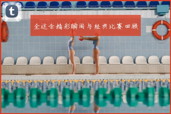全运会精彩瞬间与经典比赛回顾