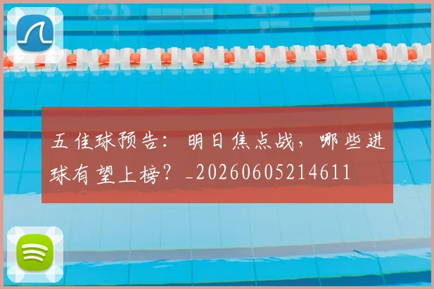 五佳球预告:明日焦点战,哪些进球有望上榜?_20260605214611