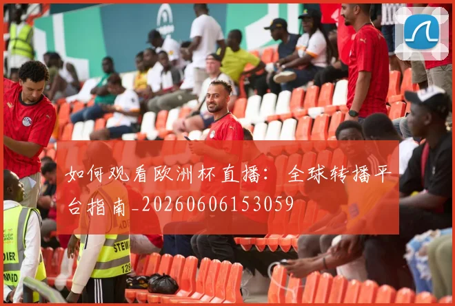 如何观看欧洲杯直播：全球转播平台指南_20260606153059