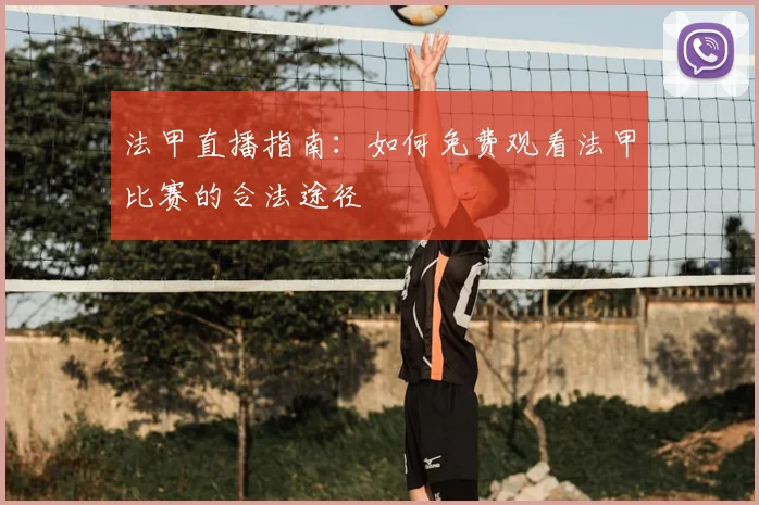 法甲直播指南:如何免费观看法甲比赛的合法途径
