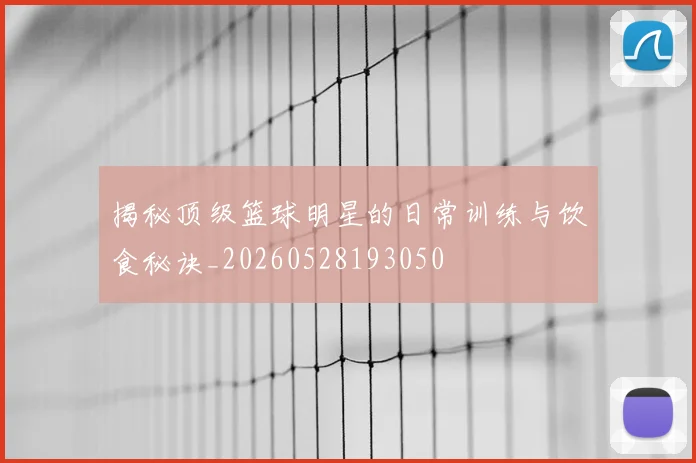 揭秘顶级篮球明星的日常训练与饮食秘诀_20260528193050